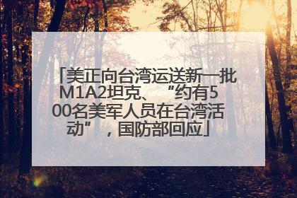 美正向台湾运送新一批M1A2坦克、“约有500名美军人员在台湾活动”，国防部回应