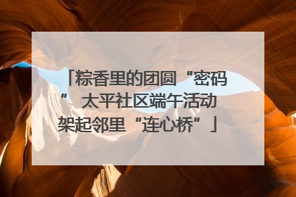 粽香里的团圆“密码” 太平社区端午活动架起邻里“连心桥”