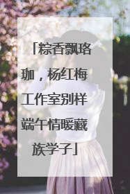 粽香飘珞珈，杨红梅工作室别样端午情暖藏族学子