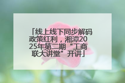 线上线下同步解码政策红利，湘潭2025年第二期“工商联大讲堂”开讲