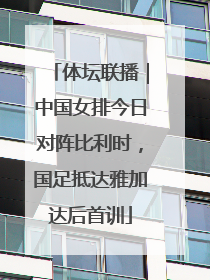 体坛联播｜中国女排今日对阵比利时，国足抵达雅加达后首训