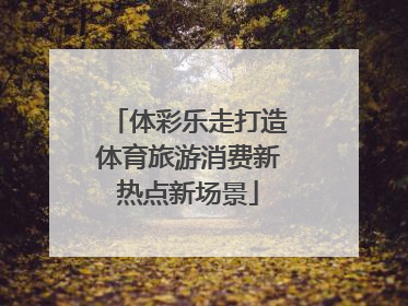 体彩乐走打造体育旅游消费新热点新场景
