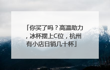 你买了吗？高温助力，冰杯摆上C位，杭州有小店日销几十杯