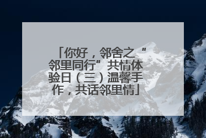 你好，邻舍之“邻里同行”共情体验日（三）温馨手作，共话邻里情