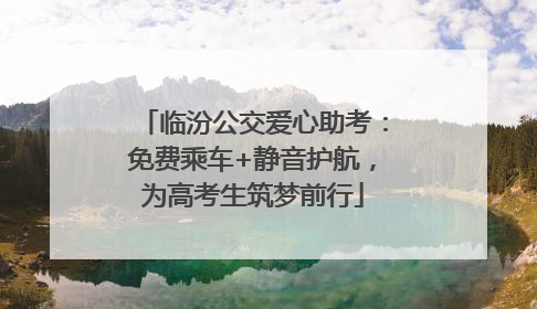 临汾公交爱心助考：免费乘车+静音护航，为高考生筑梦前行