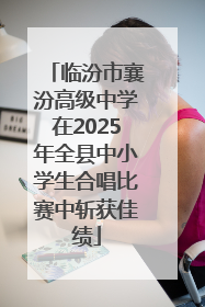 临汾市襄汾高级中学在2025年全县中小学生合唱比赛中斩获佳绩