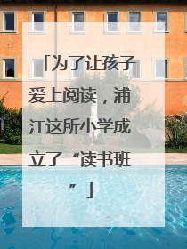 为了让孩子爱上阅读，浦江这所小学成立了“读书班”