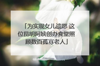 为实现女儿遗愿 这位昆明阿姨创办食堂照顾数百孤寡老人