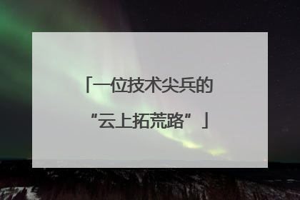 一位技术尖兵的“云上拓荒路”