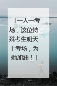 一人一考场，这位特殊考生明天上考场，为她加油！