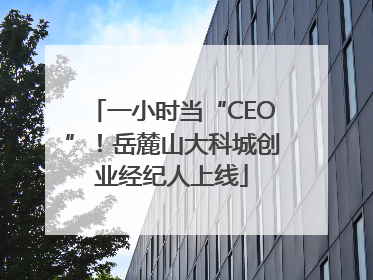 一小时当“CEO”！岳麓山大科城创业经纪人上线