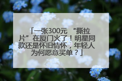 一张300元 “撕拉片”在厦门火了！明星同款还是怀旧情怀，年轻人为何愿意买单？