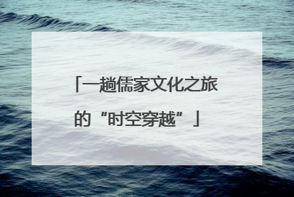 一趟儒家文化之旅的“时空穿越”