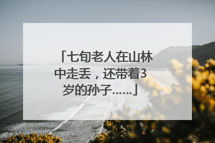 七旬老人在山林中走丢，还带着3岁的孙子……