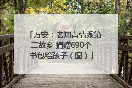万安：老知青情系第二故乡 捐赠690个书包给孩子（图）