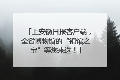 上安徽日报客户端，全省博物馆的“镇馆之宝”等您来选！