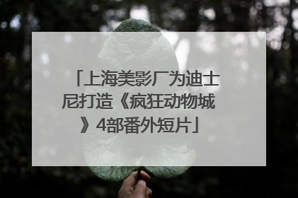 上海美影厂为迪士尼打造《疯狂动物城》4部番外短片