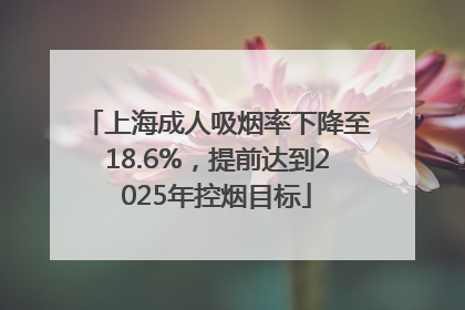 上海成人吸烟率下降至18.6%，提前达到2025年控烟目标