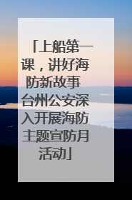 上船第一课，讲好海防新故事 台州公安深入开展海防主题宣防月活动