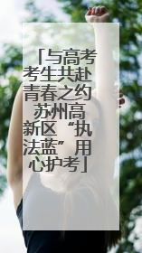 与高考考生共赴青春之约 苏州高新区“执法蓝”用心护考