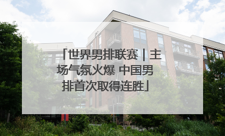 世界男排联赛｜主场气氛火爆 中国男排首次取得连胜