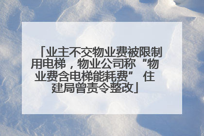 业主不交物业费被限制用电梯，物业公司称“物业费含电梯能耗费” 住建局曾责令整改