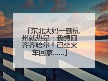 东北大妈一到杭州就热晕：我想回齐齐哈尔！已坐火车回家……