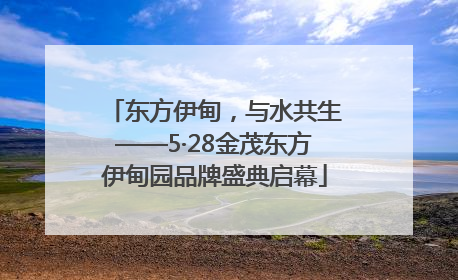 东方伊甸，与水共生——5·28金茂东方伊甸园品牌盛典启幕