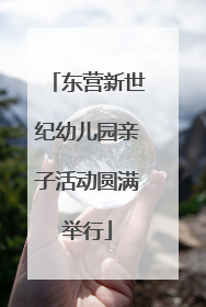 东营新世纪幼儿园亲子活动圆满举行