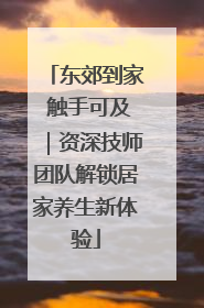 东郊到家 触手可及｜资深技师团队解锁居家养生新体验