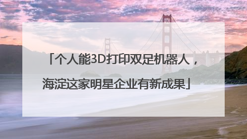 个人能3D打印双足机器人，海淀这家明星企业有新成果