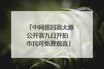 中网巡回赛太原公开赛九日开拍 市民可免费观赛