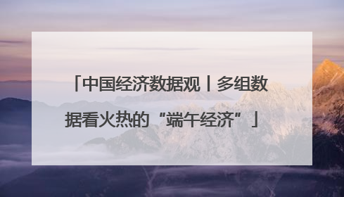 中国经济数据观丨多组数据看火热的“端午经济”