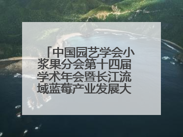 中国园艺学会小浆果分会第十四届学术年会暨长江流域蓝莓产业发展大会成功举办！