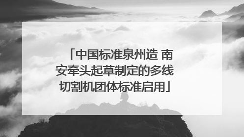 中国标准泉州造 南安牵头起草制定的多线切割机团体标准启用