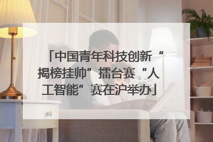 中国青年科技创新“揭榜挂帅”擂台赛“人工智能”赛在沪举办