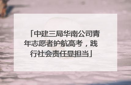 中建三局华南公司青年志愿者护航高考，践行社会责任显担当