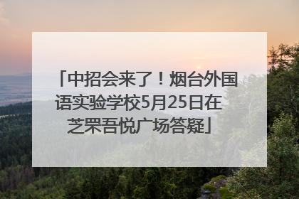 中招会来了！烟台外国语实验学校5月25日在芝罘吾悦广场答疑