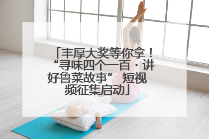 丰厚大奖等你拿！“寻味四个一百・讲好鲁菜故事” 短视频征集启动