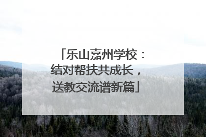 乐山嘉州学校：结对帮扶共成长，送教交流谱新篇