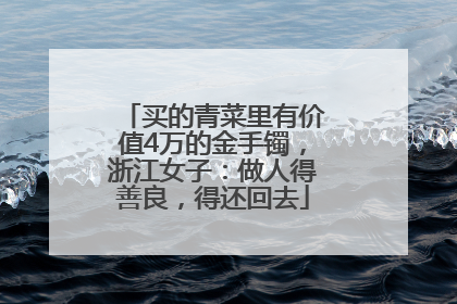 买的青菜里有价值4万的金手镯，浙江女子：做人得善良，得还回去