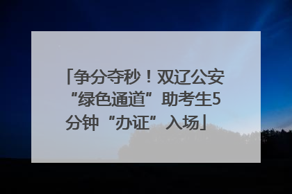 争分夺秒！双辽公安“绿色通道”助考生5分钟“办证”入场