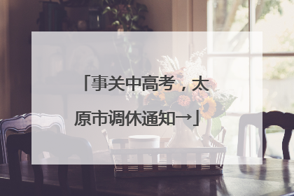 事关中高考，太原市调休通知→