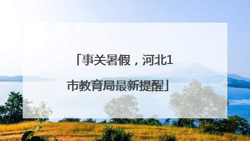 事关暑假，河北1市教育局最新提醒