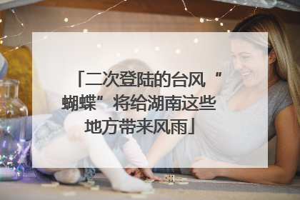 二次登陆的台风“蝴蝶”将给湖南这些地方带来风雨