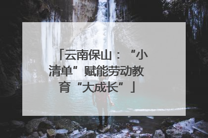 云南保山：“小清单”赋能劳动教育“大成长”