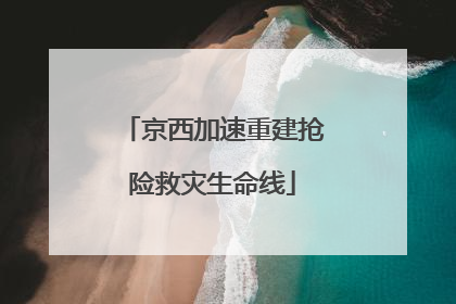 京西加速重建抢险救灾生命线