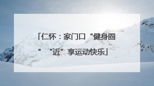 仁怀：家门口“健身圈”“近”享运动快乐