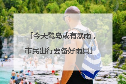 今天鹭岛或有暴雨，市民出行要备好雨具