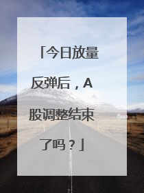 今日放量反弹后，A股调整结束了吗？